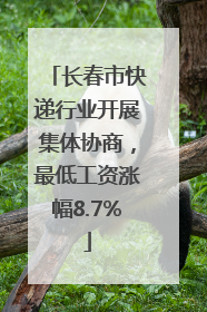 长春市快递行业开展集体协商，最低工资涨幅8.7%