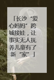长沙“爱心妈妈”跨城接娃，让事实无人抚养儿童有了新“家”