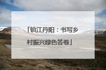 镇江丹阳：书写乡村振兴绿色答卷