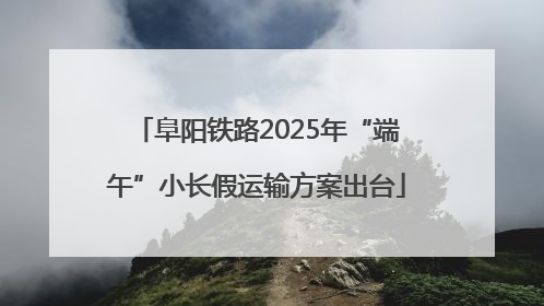 阜阳铁路2025年“端午”小长假运输方案出台