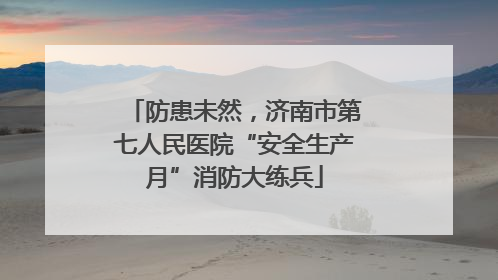 防患未然，济南市第七人民医院“安全生产月”消防大练兵