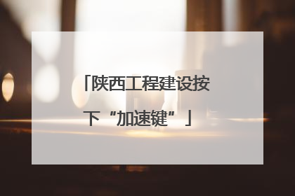 陕西工程建设按下“加速键”