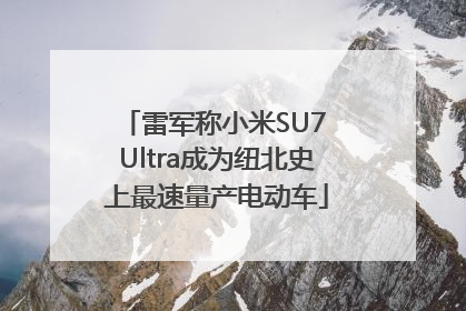 雷军称小米SU7 Ultra成为纽北史上最速量产电动车