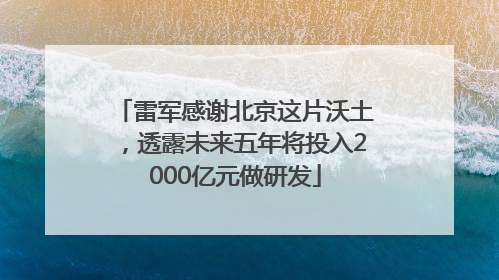 雷军感谢北京这片沃土，透露未来五年将投入2000亿元做研发