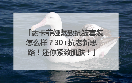 露卡菲娅紧致抗皱套装怎么样？30+抗老新思路！还你紧致肌肤！