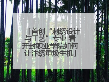 首创“刺绣设计与工艺”专业 看开封职业学院如何让汴绣重焕生机
