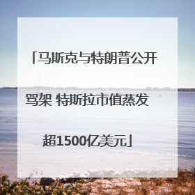 马斯克与特朗普公开骂架 特斯拉市值蒸发超1500亿美元