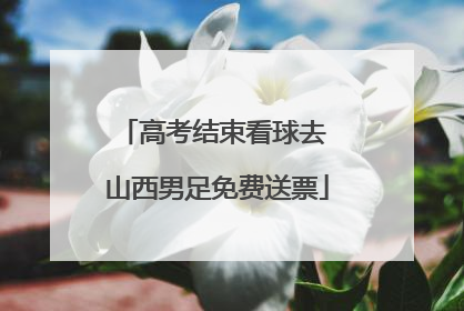 高考结束看球去 山西男足免费送票