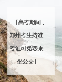 高考期间，郑州考生持准考证可免费乘坐公交