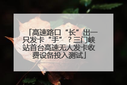 高速路口“长”出一只发卡“手”？三门峡站首台高速无人发卡收费设备投入测试