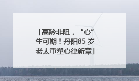 高龄非阻，“心” 生可期！丹阳85 岁老太重塑心律新章