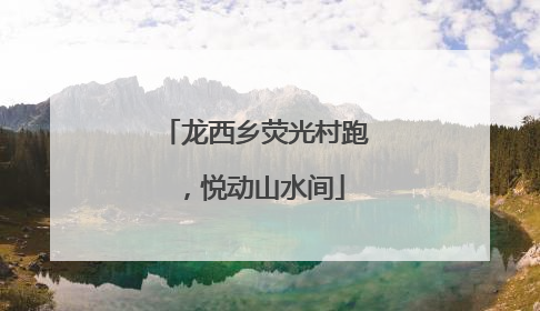 龙西乡荧光村跑，悦动山水间