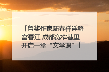 鲁奖作家陆春祥详解富春江 成都宽窄巷里开启一堂“文学课”