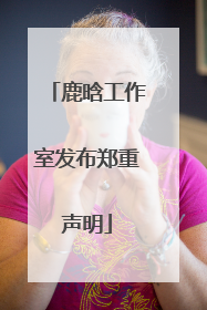 鹿晗工作室发布郑重声明