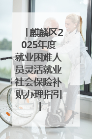 麒麟区2025年度就业困难人员灵活就业社会保险补贴办理指引