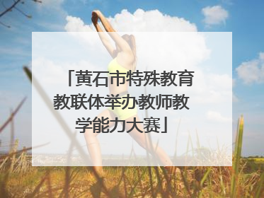 黄石市特殊教育教联体举办教师教学能力大赛