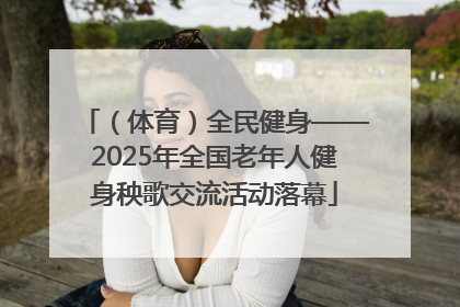 （体育）全民健身——2025年全国老年人健身秧歌交流活动落幕