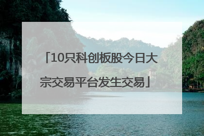 10只科创板股今日大宗交易平台发生交易