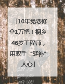 10年免费修伞1万把！桐乡46岁工程师，用双手“缝补”人心