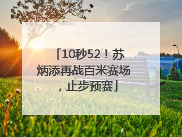 10秒52！苏炳添再战百米赛场，止步预赛