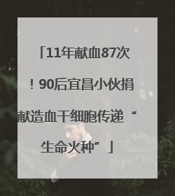 11年献血87次！90后宜昌小伙捐献造血干细胞传递“生命火种”