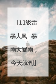 11级雷暴大风+暴雨大暴雨，今天就到