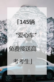 145辆“爱心车”免费接送高考考生