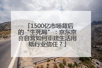 1500亿市场背后的“生死局”：京东京喜自营如何重建生活用纸行业信任？