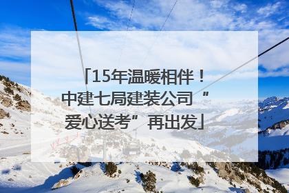 15年温暖相伴！中建七局建装公司“爱心送考”再出发