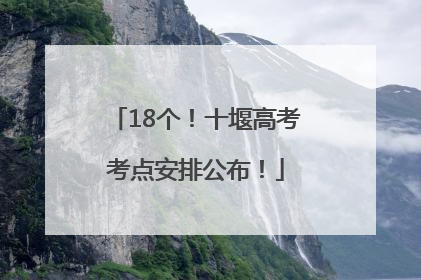 18个！十堰高考考点安排公布！