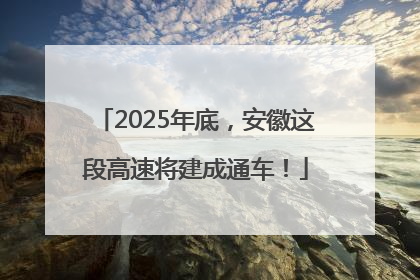 2025年底，安徽这段高速将建成通车！
