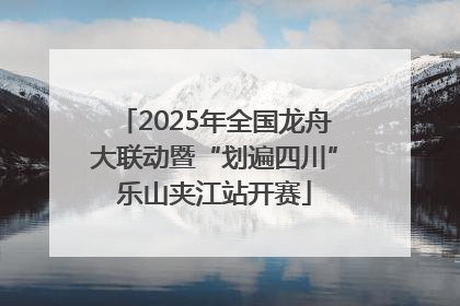 2025年全国龙舟大联动暨“划遍四川”乐山夹江站开赛