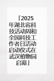 2025年湖北省科技活动周和全国科技工作者日活动启动仪式在武汉植物园启幕