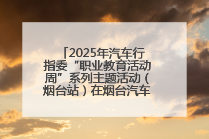 2025年汽车行指委“职业教育活动周”系列主题活动（烟台站）在烟台汽车工程职业学院举办