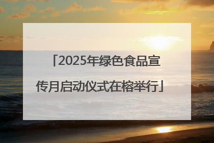 2025年绿色食品宣传月启动仪式在榕举行