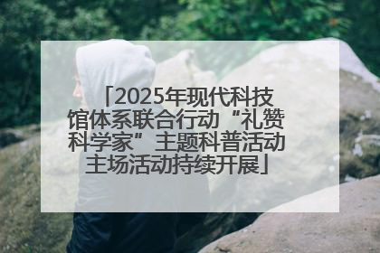 2025年现代科技馆体系联合行动“礼赞科学家”主题科普活动主场活动持续开展