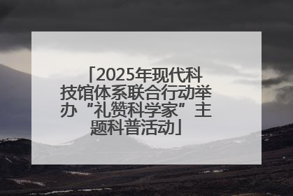 2025年现代科技馆体系联合行动举办“礼赞科学家”主题科普活动