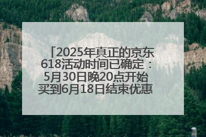 2025年真正的京东618活动时间已确定：5月30日晚20点开始买到6月18日结束优惠力度最大最便宜！
