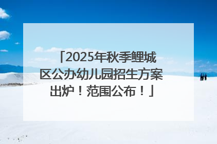 2025年秋季鲤城区公办幼儿园招生方案出炉！范围公布！