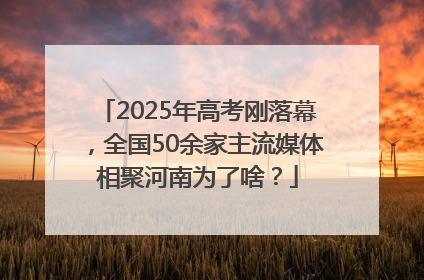 2025年高考刚落幕，全国50余家主流媒体相聚河南为了啥？