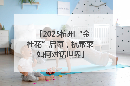 2025杭州“金桂花”启幕，杭帮菜如何对话世界
