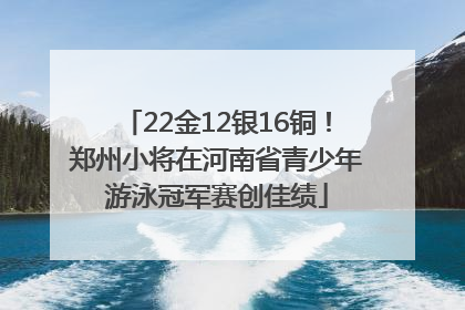 22金12银16铜！郑州小将在河南省青少年游泳冠军赛创佳绩