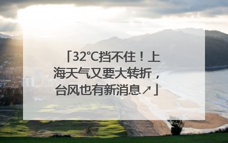 32℃挡不住！上海天气又要大转折，台风也有新消息↗