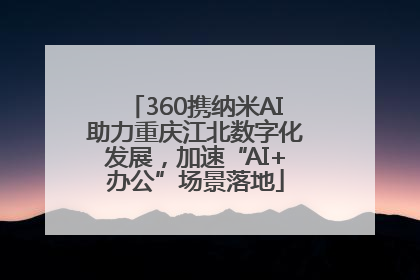 360携纳米AI助力重庆江北数字化发展，加速“AI+办公”场景落地