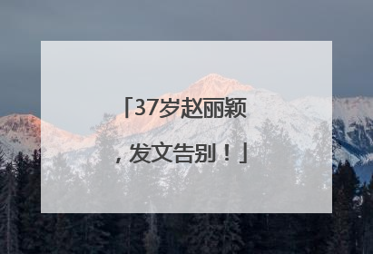 37岁赵丽颖，发文告别！