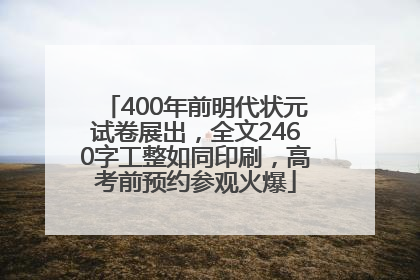 400年前明代状元试卷展出，全文2460字工整如同印刷，高考前预约参观火爆