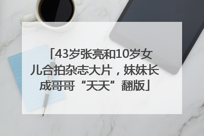 43岁张亮和10岁女儿合拍杂志大片，妹妹长成哥哥“天天”翻版