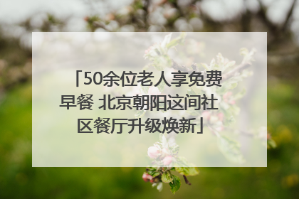 50余位老人享免费早餐 北京朝阳这间社区餐厅升级焕新