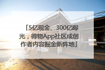 5亿现金、300亿曝光，得物App社区成创作者内容掘金新阵地