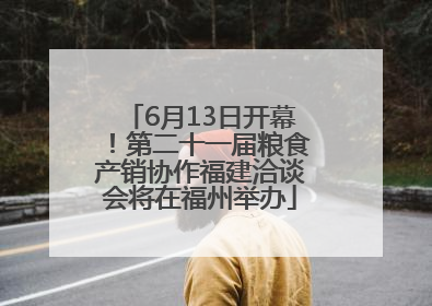 6月13日开幕！第二十一届粮食产销协作福建洽谈会将在福州举办